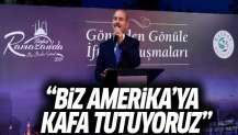 Soylu: Biz Amerika'ya kafa tutuyoruz