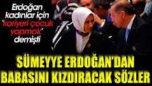 Sümeyye Erdoğan Bayraktar'dan babasını kızdıracak sözler