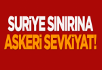 Suriye sınırına askeri sevkiyat!