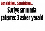 Suriye sınırında çatışma: 3 asker yaralı