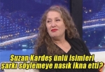 Suzan Kardeş ünlü isimleri şarkı söylemeye nasık ikna etti?