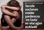 Tacizle suçlanan okul müdür yardımcısı: En fazla geri hizmete çekilirim