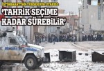 'Tahrik seçime kadar sürebilir'