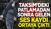 Taksim'deki patlamadan sonra gelen ses kaydı ortaya çıktı!