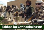 Taliban bu kez banka bastı