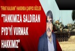 'Tankımıza saldıran PYD’yi vurmak hakkımız'