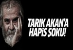 Tarık Akan'a hapis şoku!
