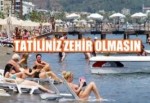 Tatiliniz zehir olmasın