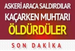 Teröristler askeri araca saldırının ardından muhtarı öldürüp kaçtı