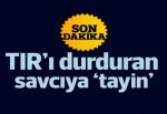 TIR'ı durduran savcının görev yeri değişti