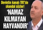 TRT’de skandal sözler: Namaz kılmayan hayvandır
