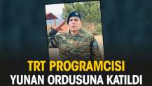 TRT programcısı Yunan ordusuna katıldı