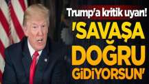 Trump'a kritik uyarı! 'Savaşa doğru gidiyorsun'