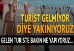 Turist gelmiyor diye yakınıyoruz! Gelen turiste bakın ne yapıyoruz...