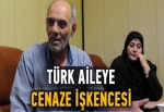 Türk aileye cenaze işkencesi
