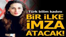Türk bilim kadını bir ilke imza atacak