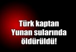 Türk kaptan Yunan sularında öldürüldü