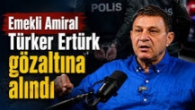 Türker Ertürk gözaltına alındı