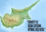 "Türkiye ile sıcak çatışma ihtimal dışı değil"