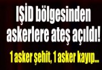 Türkiye sınırına ateş açıldı: 1 asker şehit, 1 asker kayıp