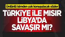 Türkiye ve Mısır Libya'da savaşır mı? Ürdünlü isimden çok konuşulacak sözler