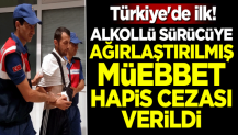 Türkiye'de ilk! Alkollü sürücüye ağırlaştırılmış müebbet hapis cezası verildi