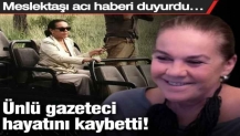 Ünlü gazeteci hayatını kaybetti! Meslektaşı acı haberi duyurdu…