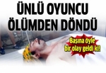 Ünlü oyuncu ölümden döndü