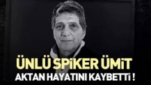 Ünlü spiker Ümit Aktan hayatını kaybetti