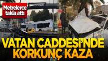 Vatan Caddesi'nde korkunç kaza! Metrelerce takla attı