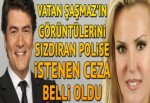 Vatan Şaşmaz'ın görüntülerini sızdıran polise istenen ceza belli oldu