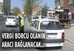 Vergi borcu olanın aracı bağlanacak