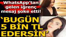 WhatsApp’tan iğrenç mesaj! 'Bugün çok güzelsin, 5 bin TL edersin'