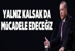 Yalnız kalsak da mücadele edeceğiz