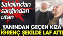 Yanından geçen kıza iğrenç şekilde laf attı. Sakalından sarığından utan