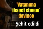 'Yaptığımız vatan hainliğidir' deyince şehit edildi