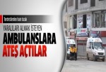 Yaralıları almak isteyen ambulanslara ateş açtılar