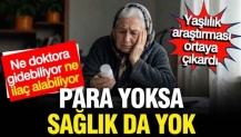 Yaşlılar ne doktora gidebiliyor, ne ilaç alabiliyor: Para yoksa sağlık da yok