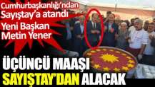 Yeni Başkan Metin Yener üçüncü maaşı Sayıştay’dan alacak