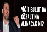 Yiğit Bulut da gözaltına alınacak mı?