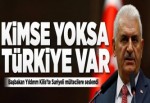 Yıldırım: Kimse yoksa Türkiye var.