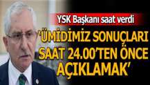 YSK Başkanı saat verdi: Ümidimiz sonuçları saat 24.00'ten önce açıklamak