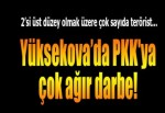 Yüksekova’da PKK'ya çok ağır darbe