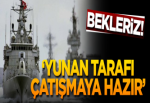 'Yunan tarafı çatışmaya hazır'