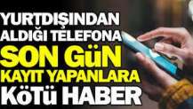 Yurtdışı'ndan telefon alıp kaydettirenlere kötü haber. 14 bin lira daha ödenecek