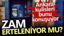 Zam erteleniyor mu? Ankara kulisleri bunu konuşuyor