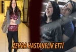 Zehra hastanelik etti