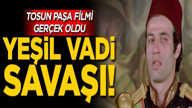 Tosun Paşa filmi gerçek oldu! Yeşil vadi meselesi tarafları...