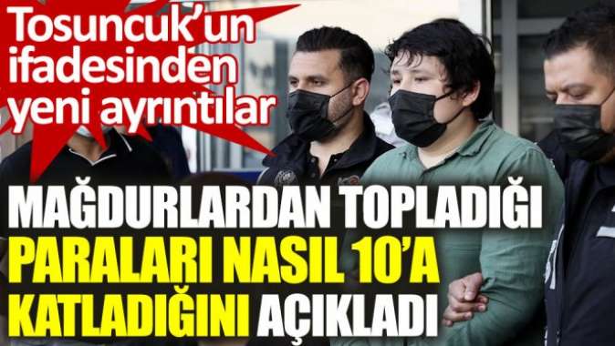 Tosuncuk mağdurlardan topladığı paraları nasıl 10a katladığını açıkladı