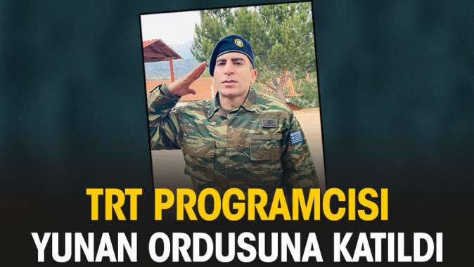 TRT programcısı Yunan ordusuna katıldı